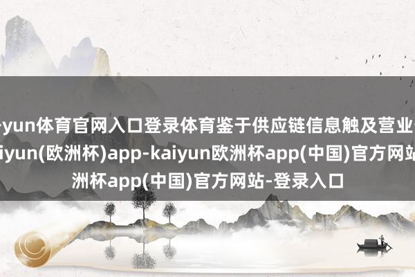 开yun体育官网入口登录体育鉴于供应链信息触及营业守秘规模-kaiyun(欧洲杯)app-kaiyun欧洲杯app(中国)官方网站-登录入口