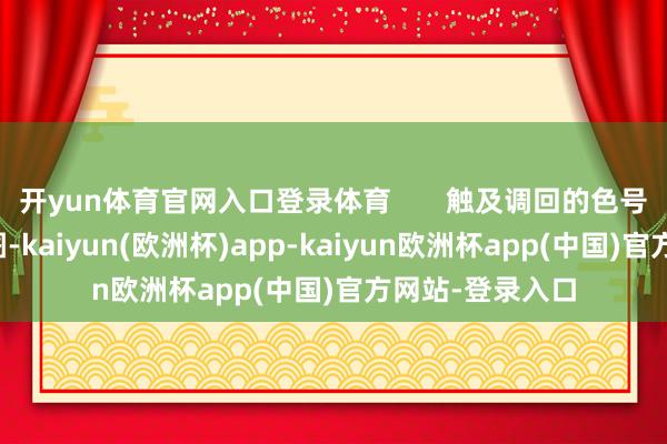 开yun体育官网入口登录体育       触及调回的色号及序列号默示图-kaiyun(欧洲杯)app-kaiyun欧洲杯app(中国)官方网站-登录入口