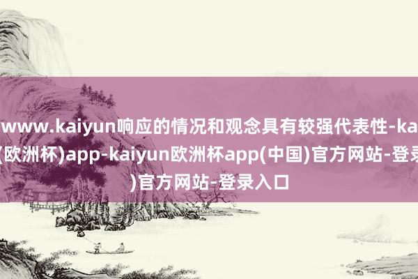 www.kaiyun响应的情况和观念具有较强代表性-kaiyun(欧洲杯)app-kaiyun欧洲杯app(中国)官方网站-登录入口