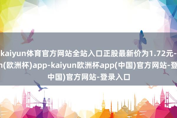 kaiyun体育官方网站全站入口正股最新价为1.72元-kaiyun(欧洲杯)app-kaiyun欧洲杯app(中国)官方网站-登录入口