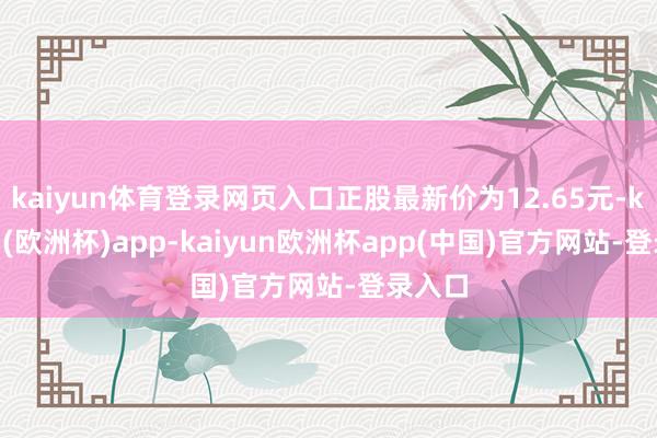 kaiyun体育登录网页入口正股最新价为12.65元-kaiyun(欧洲杯)app-kaiyun欧洲杯app(中国)官方网站-登录入口