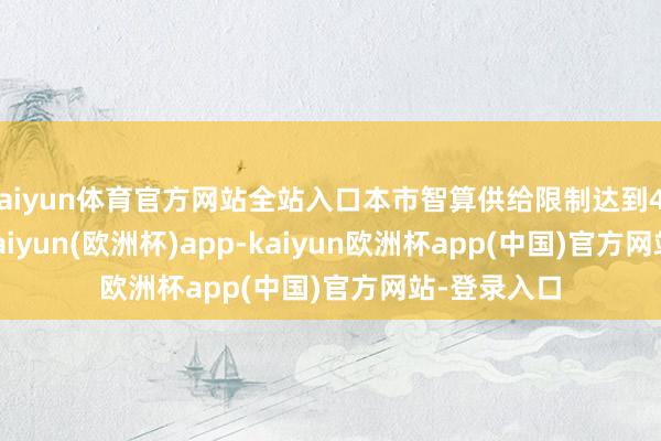 kaiyun体育官方网站全站入口本市智算供给限制达到45EFLOPS-kaiyun(欧洲杯)app-kaiyun欧洲杯app(中国)官方网站-登录入口