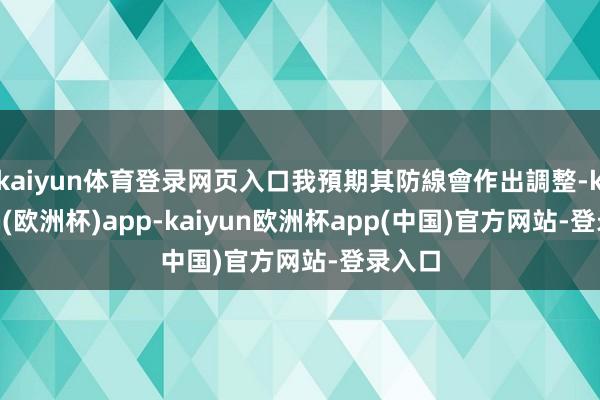 kaiyun体育登录网页入口我預期其防線會作出調整-kaiyun(欧洲杯)app-kaiyun欧洲杯app(中国)官方网站-登录入口