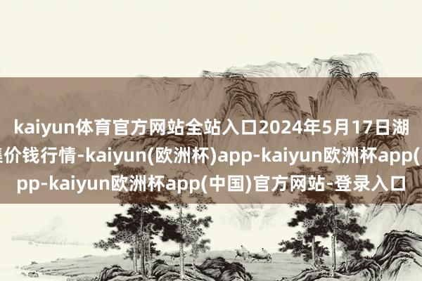 kaiyun体育官方网站全站入口2024年5月17日湖北襄樊市蔬菜批发市集价钱行情-kaiyun(欧洲杯)app-kaiyun欧洲杯app(中国)官方网站-登录入口