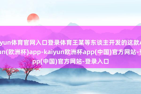 开yun体育官网入口登录体育王某等东谈主开发的这款App-kaiyun(欧洲杯)app-kaiyun欧洲杯app(中国)官方网站-登录入口