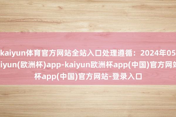 kaiyun体育官方网站全站入口处理遵循：2024年05月28日-kaiyun(欧洲杯)app-kaiyun欧洲杯app(中国)官方网站-登录入口