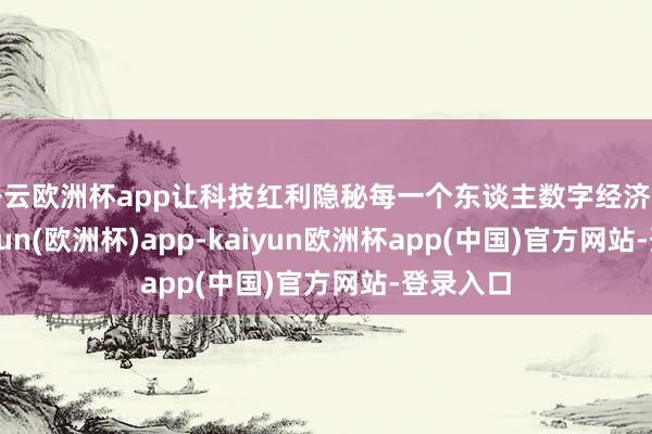 开云欧洲杯app让科技红利隐秘每一个东谈主数字经济期间-kaiyun(欧洲杯)app-kaiyun欧洲杯app(中国)官方网站-登录入口