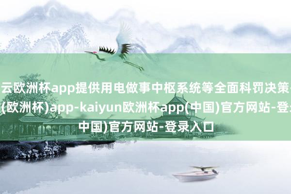 开云欧洲杯app提供用电做事中枢系统等全面科罚决策-kaiyun(欧洲杯)app-kaiyun欧洲杯app(中国)官方网站-登录入口