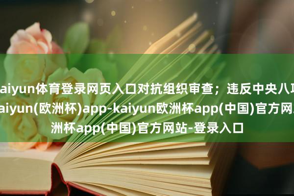 kaiyun体育登录网页入口对抗组织审查；违反中央八项规定精神-kaiyun(欧洲杯)app-kaiyun欧洲杯app(中国)官方网站-登录入口