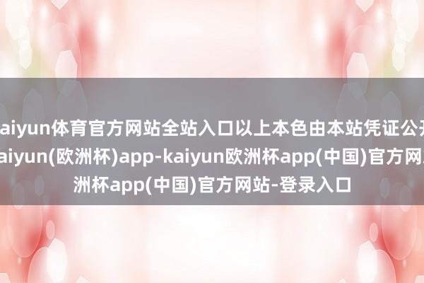 kaiyun体育官方网站全站入口以上本色由本站凭证公开信息整理-kaiyun(欧洲杯)app-kaiyun欧洲杯app(中国)官方网站-登录入口