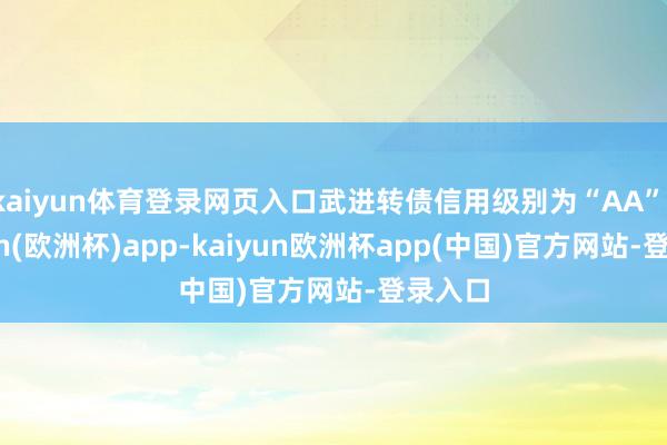 kaiyun体育登录网页入口武进转债信用级别为“AA”-kaiyun(欧洲杯)app-kaiyun欧洲杯app(中国)官方网站-登录入口