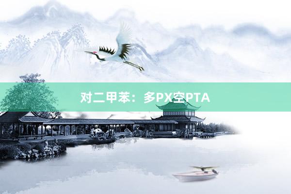 对二甲苯：多PX空PTA