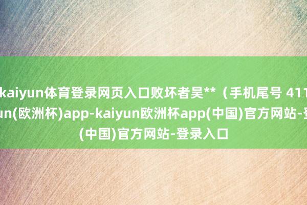 kaiyun体育登录网页入口败坏者吴**（手机尾号 4111-kaiyun(欧洲杯)app-kaiyun欧洲杯app(中国)官方网站-登录入口