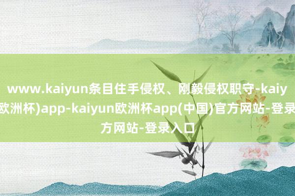 www.kaiyun条目住手侵权、刚毅侵权职守-kaiyun(欧洲杯)app-kaiyun欧洲杯app(中国)官方网站-登录入口