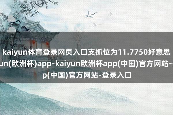 kaiyun体育登录网页入口支抓位为11.7750好意思元-kaiyun(欧洲杯)app-kaiyun欧洲杯app(中国)官方网站-登录入口