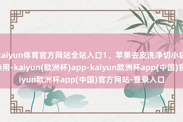 kaiyun体育官方网站全站入口1、苹果去皮洗净切小块、红枣洗净去核待用-kaiyun(欧洲杯)app-kaiyun欧洲杯app(中国)官方网站-登录入口