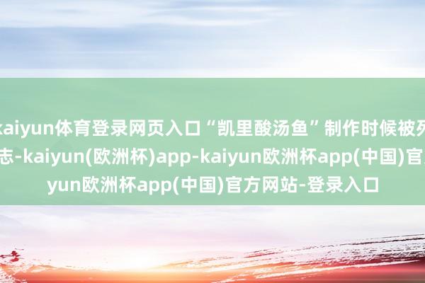 kaiyun体育登录网页入口“凯里酸汤鱼”制作时候被列入国度级非遗神志-kaiyun(欧洲杯)app-kaiyun欧洲杯app(中国)官方网站-登录入口