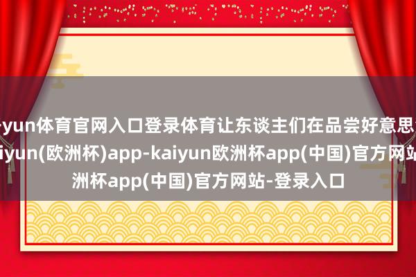 开yun体育官网入口登录体育让东谈主们在品尝好意思酒的同期-kaiyun(欧洲杯)app-kaiyun欧洲杯app(中国)官方网站-登录入口