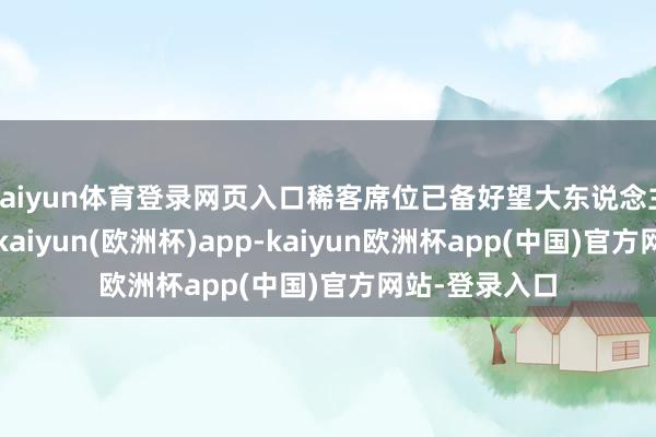 kaiyun体育登录网页入口稀客席位已备好望大东说念主们赏脸前来-kaiyun(欧洲杯)app-kaiyun欧洲杯app(中国)官方网站-登录入口