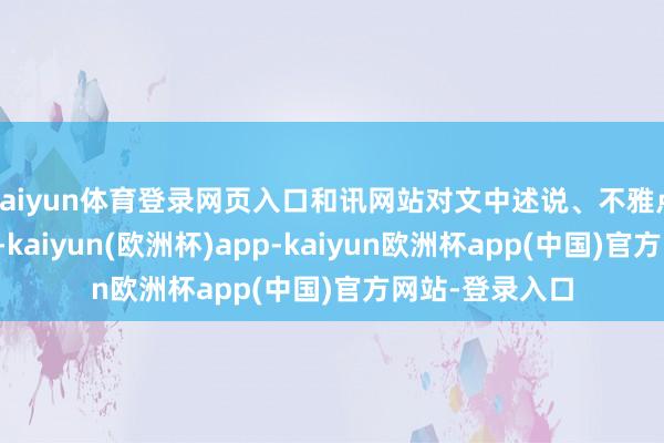 kaiyun体育登录网页入口和讯网站对文中述说、不雅点判断保抓中立-kaiyun(欧洲杯)app-kaiyun欧洲杯app(中国)官方网站-登录入口