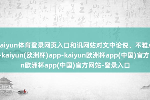 kaiyun体育登录网页入口和讯网站对文中论说、不雅点判断保抓中立-kaiyun(欧洲杯)app-kaiyun欧洲杯app(中国)官方网站-登录入口