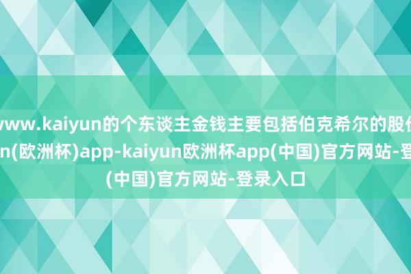 www.kaiyun的个东谈主金钱主要包括伯克希尔的股份-kaiyun(欧洲杯)app-kaiyun欧洲杯app(中国)官方网站-登录入口