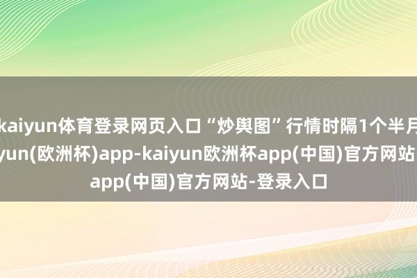 kaiyun体育登录网页入口“炒舆图”行情时隔1个半月再现-kaiyun(欧洲杯)app-kaiyun欧洲杯app(中国)官方网站-登录入口