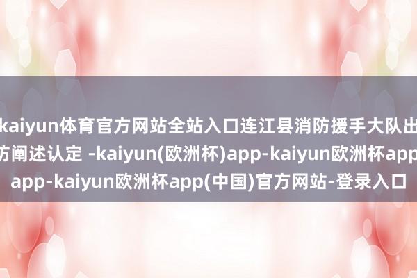 kaiyun体育官方网站全站入口连江县消防援手大队出具失火事故浅易走访阐述认定 -kaiyun(欧洲杯)app-kaiyun欧洲杯app(中国)官方网站-登录入口