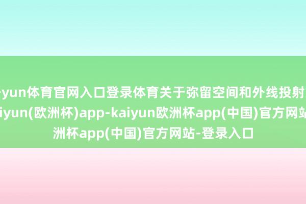 开yun体育官网入口登录体育关于弥留空间和外线投射愈加垂青-kaiyun(欧洲杯)app-kaiyun欧洲杯app(中国)官方网站-登录入口