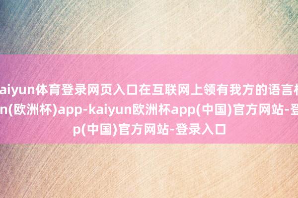 kaiyun体育登录网页入口在互联网上领有我方的语言权-kaiyun(欧洲杯)app-kaiyun欧洲杯app(中国)官方网站-登录入口