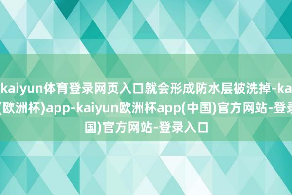 kaiyun体育登录网页入口就会形成防水层被洗掉-kaiyun(欧洲杯)app-kaiyun欧洲杯app(中国)官方网站-登录入口