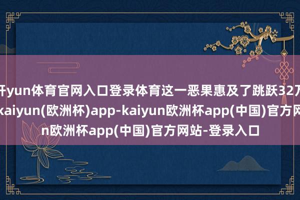 开yun体育官网入口登录体育这一恶果惠及了跳跃32万名车主用户-kaiyun(欧洲杯)app-kaiyun欧洲杯app(中国)官方网站-登录入口