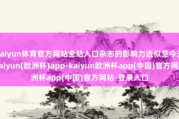 kaiyun体育官方网站全站入口杂志的影响力近似至今天的短视频-kaiyun(欧洲杯)app-kaiyun欧洲杯app(中国)官方网站-登录入口