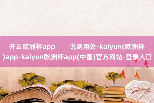 开云欧洲杯app        说到用处-kaiyun(欧洲杯)app-kaiyun欧洲杯app(中国)官方网站-登录入口