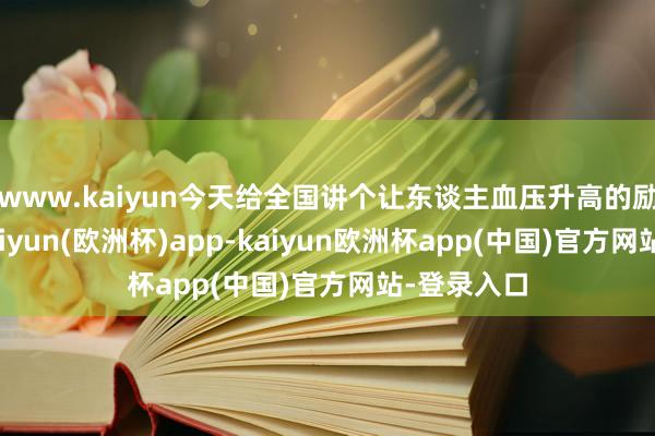 www.kaiyun今天给全国讲个让东谈主血压升高的励志故事-kaiyun(欧洲杯)app-kaiyun欧洲杯app(中国)官方网站-登录入口