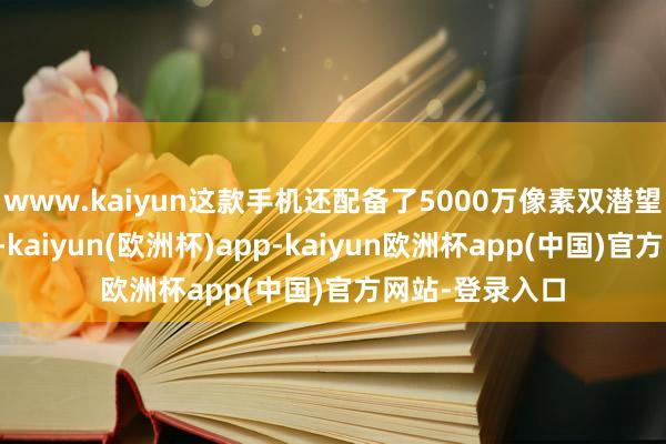 www.kaiyun这款手机还配备了5000万像素双潜望哈苏长焦镜头-kaiyun(欧洲杯)app-kaiyun欧洲杯app(中国)官方网站-登录入口