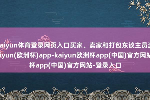 kaiyun体育登录网页入口买家、卖家和打包东谈主员源远流长-kaiyun(欧洲杯)app-kaiyun欧洲杯app(中国)官方网站-登录入口