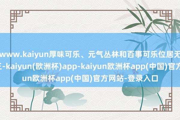 www.kaiyun厚味可乐、元气丛林和百事可乐位居无糖汽水类当今三-kaiyun(欧洲杯)app-kaiyun欧洲杯app(中国)官方网站-登录入口