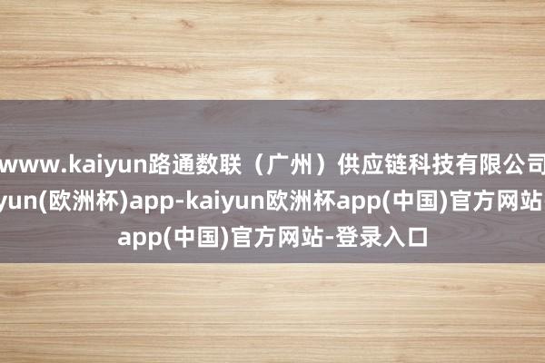 www.kaiyun路通数联（广州）供应链科技有限公司缔造-kaiyun(欧洲杯)app-kaiyun欧洲杯app(中国)官方网站-登录入口