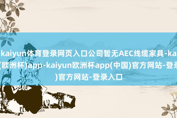 kaiyun体育登录网页入口公司暂无AEC线缆家具-kaiyun(欧洲杯)app-kaiyun欧洲杯app(中国)官方网站-登录入口