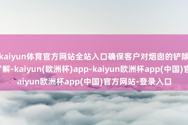 kaiyun体育官方网站全站入口确保客户对烟囱的铲除有昭着的坚决和了解-kaiyun(欧洲杯)app-kaiyun欧洲杯app(中国)官方网站-登录入口