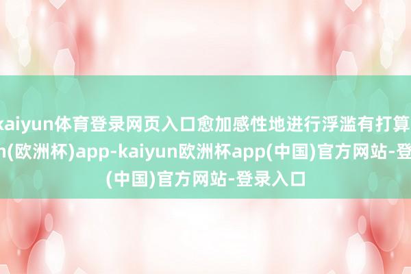 kaiyun体育登录网页入口愈加感性地进行浮滥有打算-kaiyun(欧洲杯)app-kaiyun欧洲杯app(中国)官方网站-登录入口