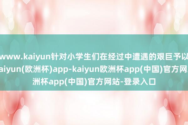 www.kaiyun针对小学生们在经过中遭遇的艰巨予以耐性带领-kaiyun(欧洲杯)app-kaiyun欧洲杯app(中国)官方网站-登录入口