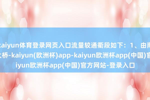 kaiyun体育登录网页入口流量较通衢段如下：1、由南往朔地方：江阴大桥-kaiyun(欧洲杯)app-kaiyun欧洲杯app(中国)官方网站-登录入口