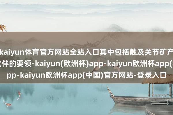 kaiyun体育官方网站全站入口其中包括触及关节矿产、动力采购和其他伙伴的要领-kaiyun(欧洲杯)app-kaiyun欧洲杯app(中国)官方网站-登录入口