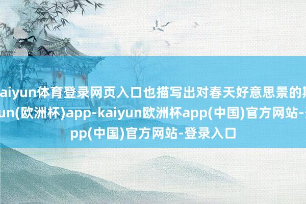 kaiyun体育登录网页入口也描写出对春天好意思景的期盼-kaiyun(欧洲杯)app-kaiyun欧洲杯app(中国)官方网站-登录入口