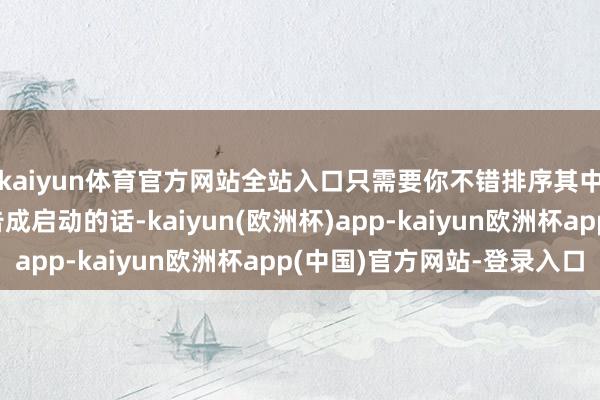 kaiyun体育官方网站全站入口只需要你不错排序其中十种安装何况不错告成启动的话-kaiyun(欧洲杯)app-kaiyun欧洲杯app(中国)官方网站-登录入口
