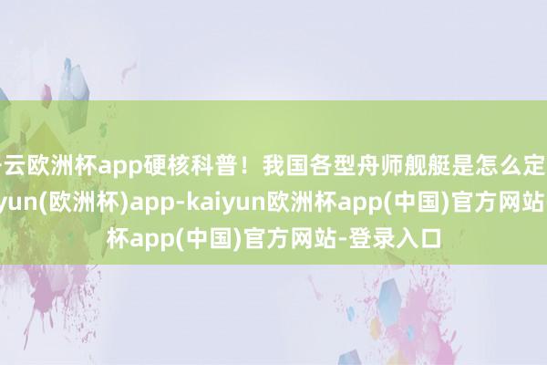 开云欧洲杯app硬核科普!我国各型舟师舰艇是怎么定名的?-kaiyun(欧洲杯)app-kaiyun欧洲杯app(中国)官方网站-登录入口