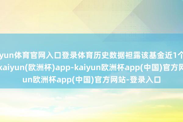 开yun体育官网入口登录体育历史数据袒露该基金近1个月飞腾0.68%-kaiyun(欧洲杯)app-kaiyun欧洲杯app(中国)官方网站-登录入口