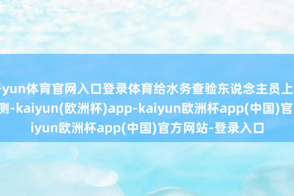 开yun体育官网入口登录体育给水务查验东说念主员上门抽吊水样进行检测-kaiyun(欧洲杯)app-kaiyun欧洲杯app(中国)官方网站-登录入口